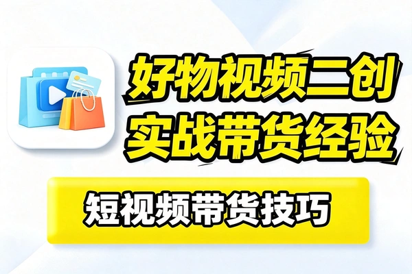 好物视频二创某带货社群的实战经验分享