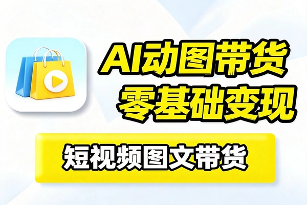 AI动图带货新玩法零基础也能掌握的短视频变现课
