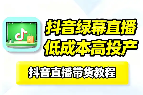 低成本玩转抖音绿幕直播：起号、选品、搭建、投流全套