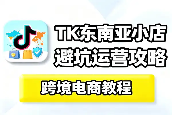 TikTok东南亚小店运营全攻略避开陷阱