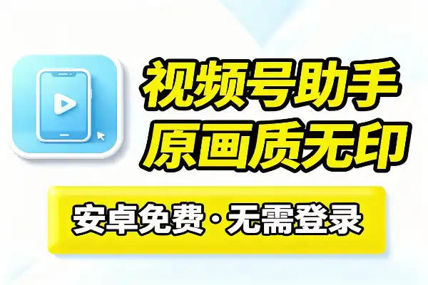 视频号下载助手：手机免费一键下载视频和封面