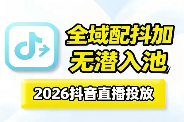 蚂蚁全域配抖加3.0入池课：2026无潜入池方法论