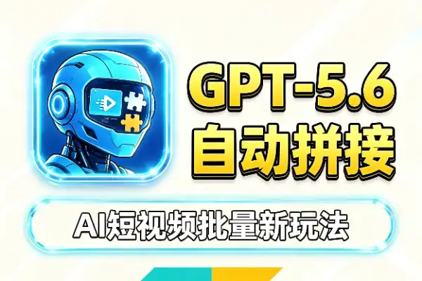 GPT-5.6 自动生成+拼接视频，批量做短视频的新玩法