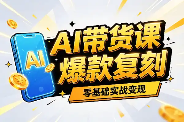 AI短视频带货实战课：零基础也能批量做出爆款视频